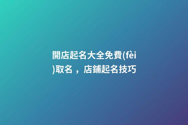 開店起名大全免費(fèi)取名，店鋪起名技巧